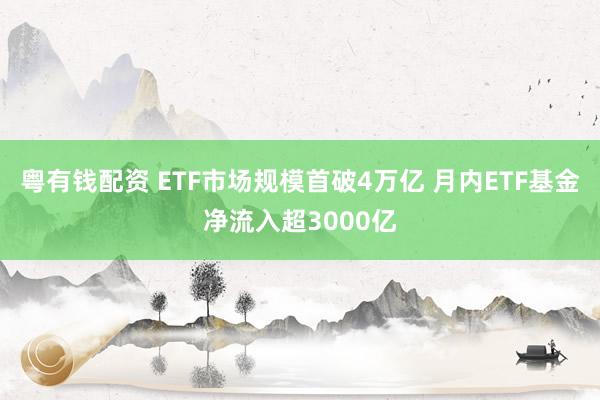 粤有钱配资 ETF市场规模首破4万亿 月内ETF基金净流入超3000亿