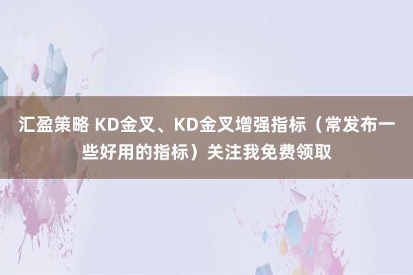 汇盈策略 KD金叉、KD金叉增强指标（常发布一些好用的指标）关注我免费领取