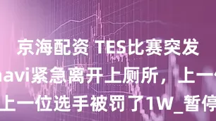 京海配资 TES比赛突发事件，Kanavi紧急离开上厕所，上一位选手被罚了1W_暂停_规则_官方