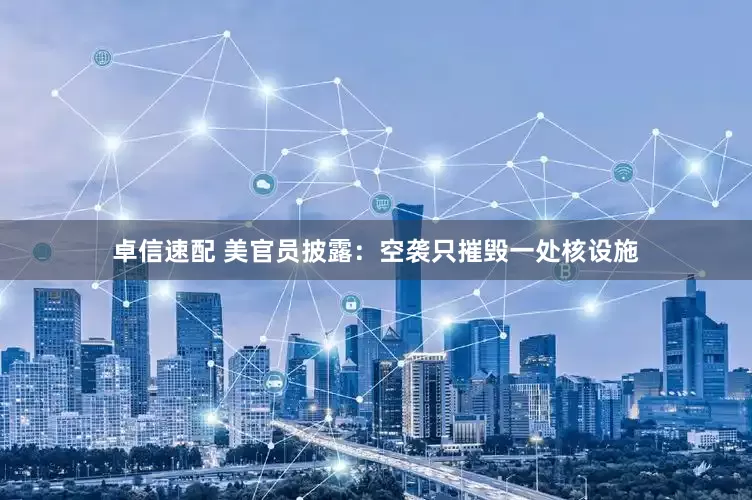 卓信速配 美官员披露：空袭只摧毁一处核设施