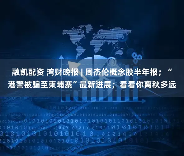 融凯配资 湾财晚报 | 周杰伦概念股半年报；“港警被骗至柬埔寨”最新进展；看看你离秋多远