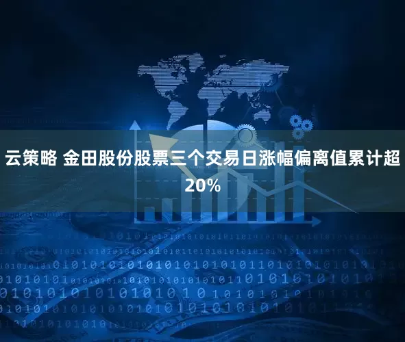 云策略 金田股份股票三个交易日涨幅偏离值累计超20%