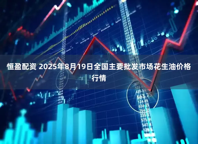 恒盈配资 2025年8月19日全国主要批发市场花生油价格行情