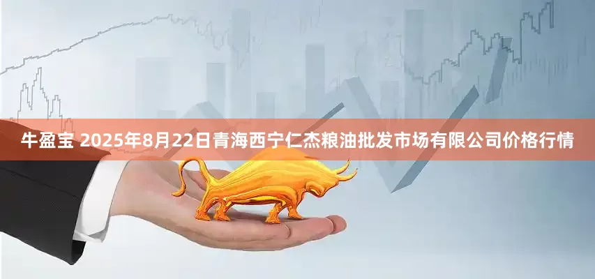 牛盈宝 2025年8月22日青海西宁仁杰粮油批发市场有限公司价格行情