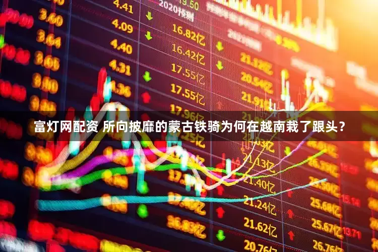 富灯网配资 所向披靡的蒙古铁骑为何在越南栽了跟头？