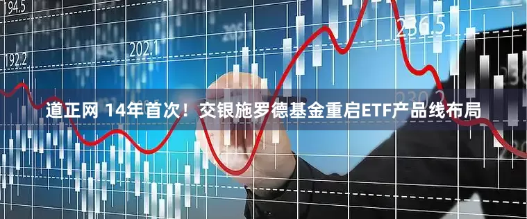 道正网 14年首次！交银施罗德基金重启ETF产品线布局