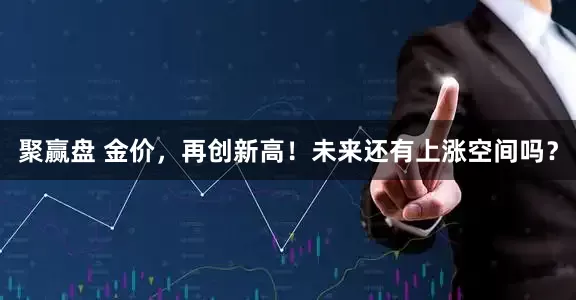 聚赢盘 金价，再创新高！未来还有上涨空间吗？