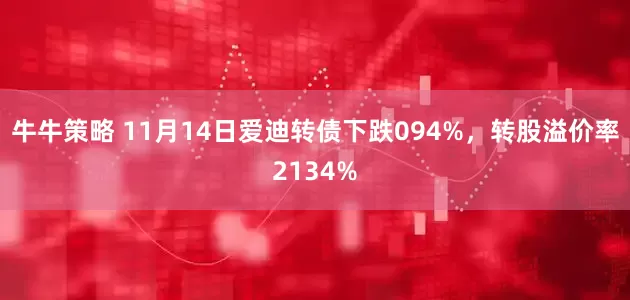 牛牛策略 11月14日爱迪转债下跌094%，转股溢价率2134%