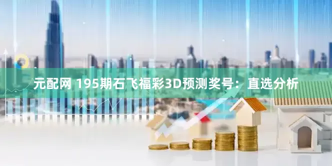 元配网 195期石飞福彩3D预测奖号：直选分析